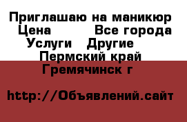 Приглашаю на маникюр › Цена ­ 500 - Все города Услуги » Другие   . Пермский край,Гремячинск г.